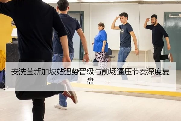 安洗莹新加坡站强势晋级与前场逼压节奏深度复盘